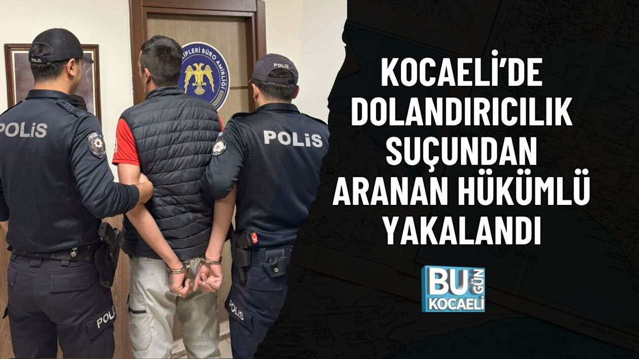 KOCAELİ’DE DOLANDIRICILIK SUÇUNDAN ARANAN HÜKÜMLÜ YAKALANDI