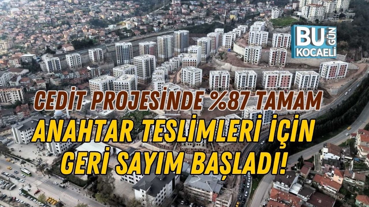 CEDİT PROJESİNDE %87 TAMAM, ANAHTAR TESLİMLERİ İÇİN GERİ SAYIM BAŞLADI!