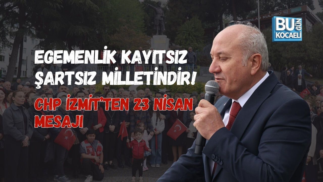 EGEMENLİK KAYITSIZ ŞARTSIZ MİLLETİNDİR! CHP İZMİT’TEN 23 NİSAN MESAJI