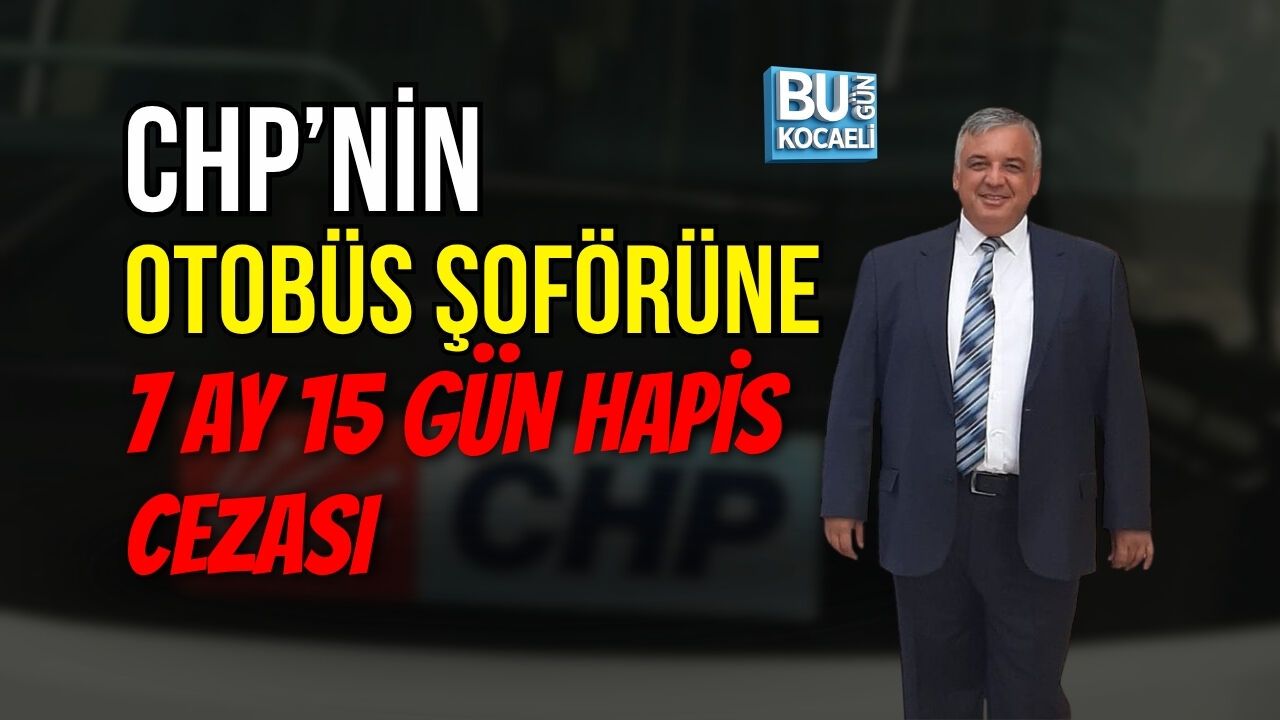 CHP OTOBÜS ŞOFÖRÜNE 7 AY 15 GÜN HAPİS CEZASI