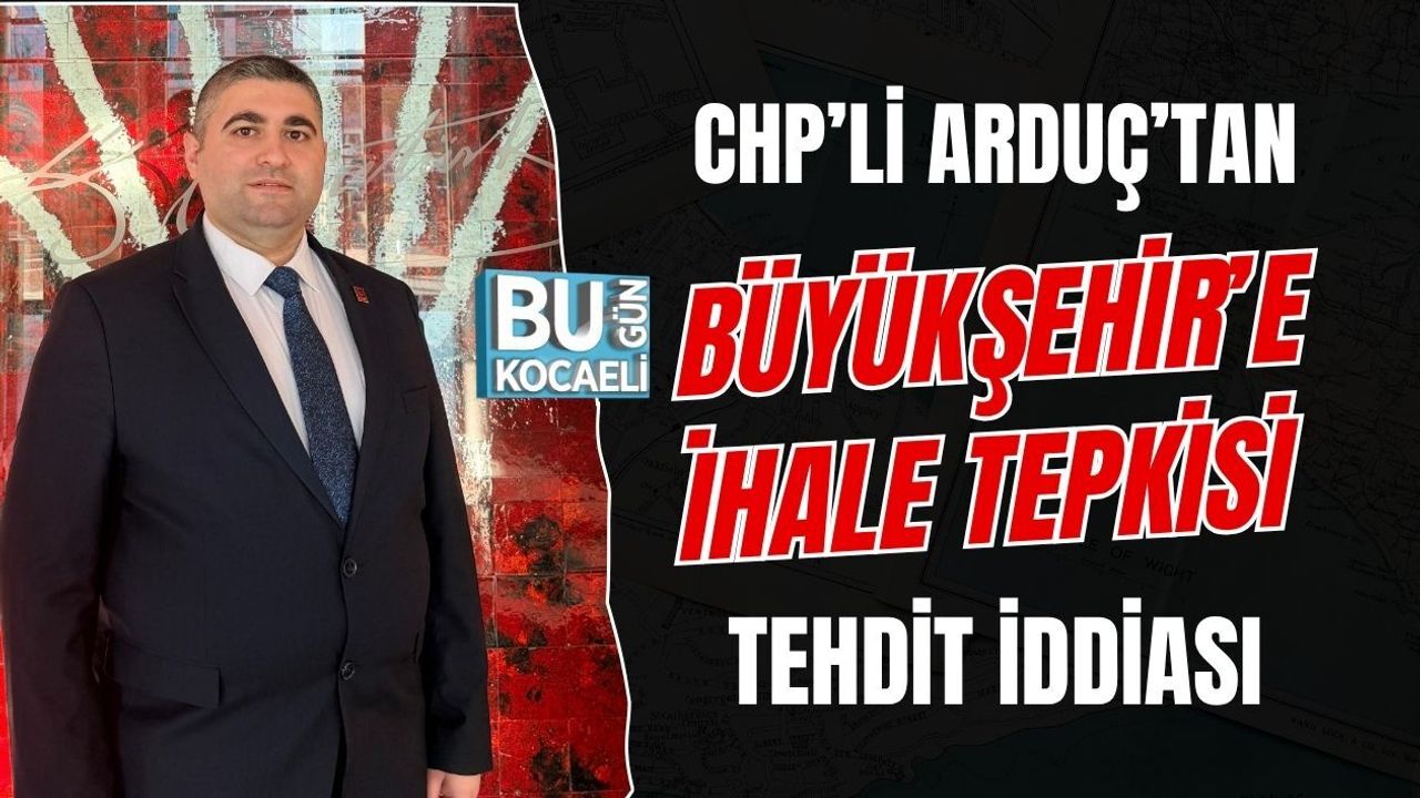 CHP’Lİ ARDUÇ’TAN BÜYÜKŞEHİR’E İHALE TEPKİSİ TEHDİT İDDİASI
