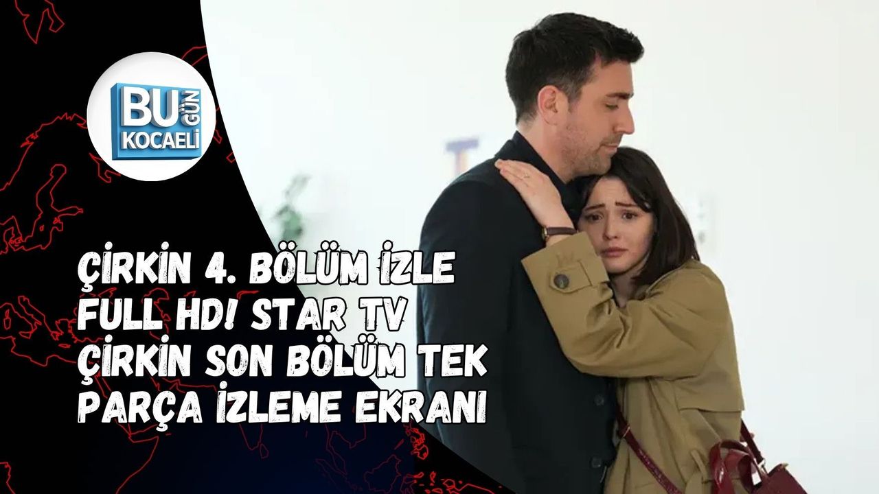 ÇİRKİN 4. BÖLÜM İZLE FULL HD! STAR TV ÇİRKİN SON BÖLÜM TEK PARÇA İZLEME EKRANI