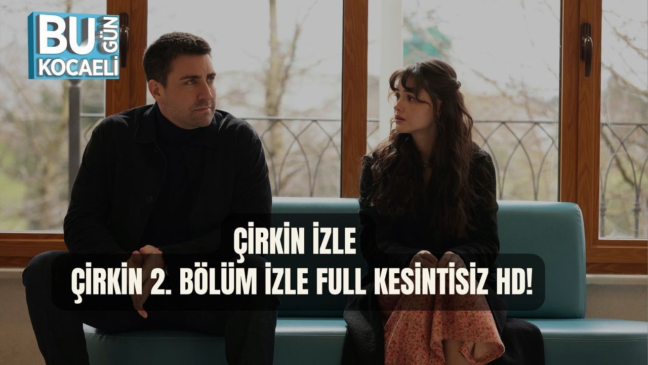 ÇİRKİN İZLE | ÇİRKİN 2. BÖLÜM İZLE FULL KESİNTİSİZ HD!