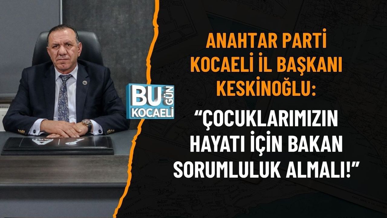 ANAHTAR PARTİ KOCAELİ İL BAŞKANI KESKİNOĞLU: “ÇOCUKLARIMIZIN HAYATI İÇİN BAKAN SORUMLULUK ALMALI!”