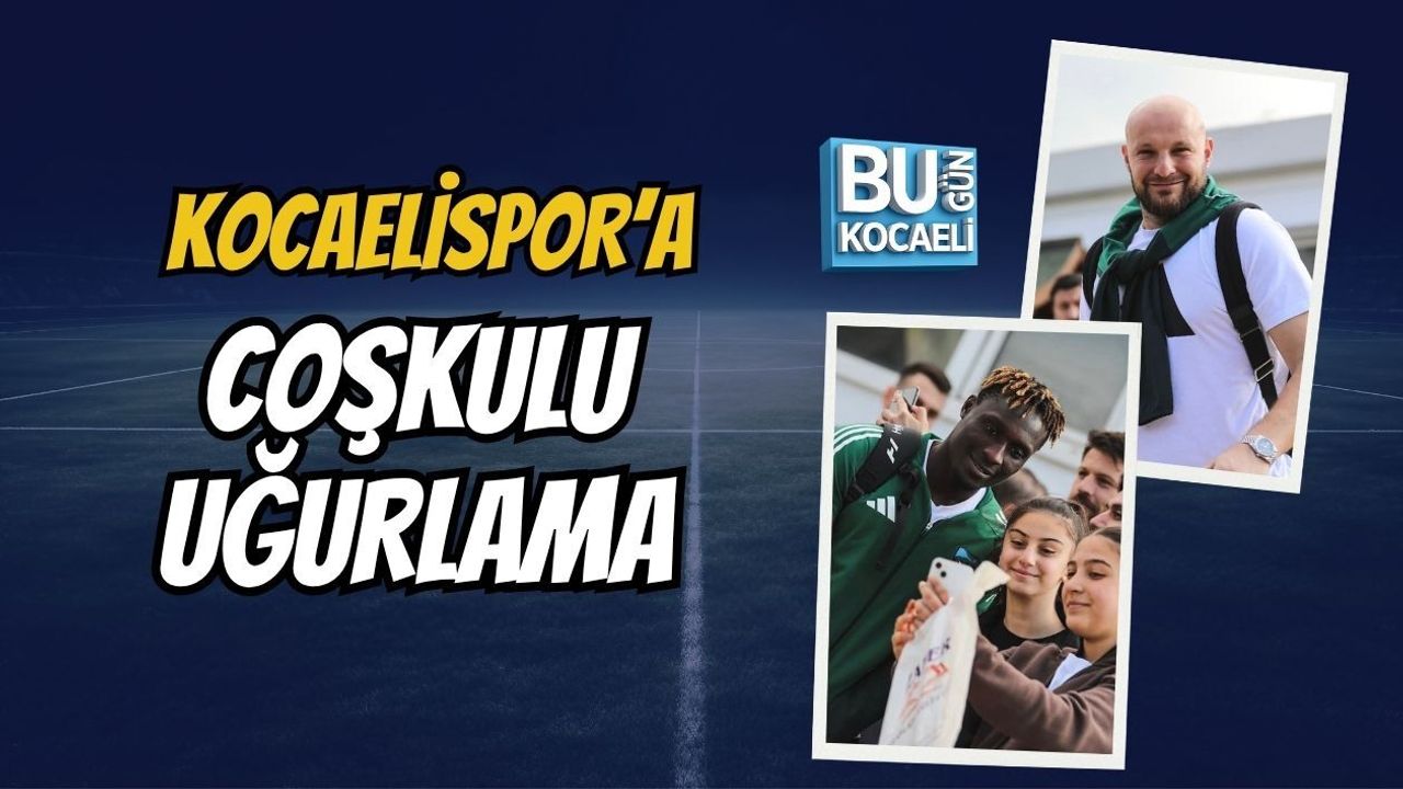 KOCAELİSPOR’A COŞKULU UĞURLAMA