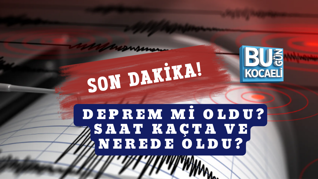 SON DAKİKA! DEPREM Mİ OLDU? SAAT KAÇTA VE NEREDE OLDU?