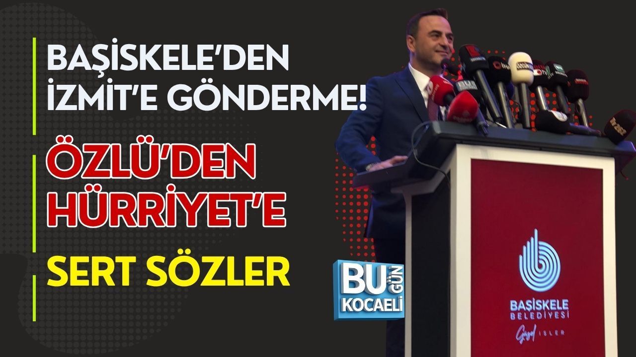 BAŞİSKELE’DEN İZMİT’E GÖNDERME! ÖZLÜ’DEN HÜRRİYET’E SERT SÖZLER