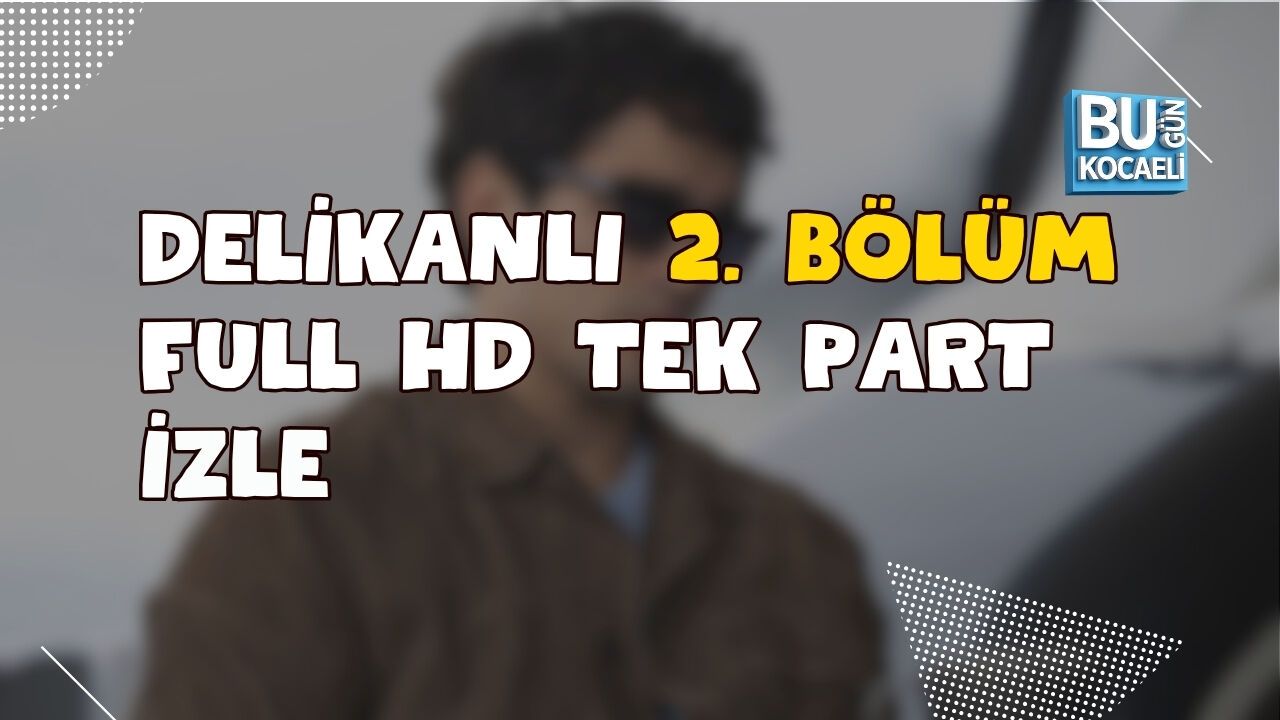 DELİKANLI 2. BÖLÜM FULL HD TEK PART İZLE