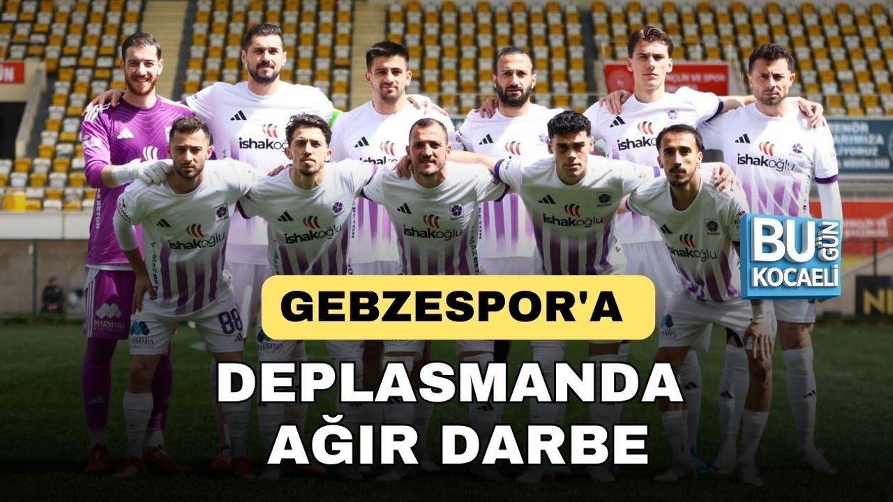 GEBZESPOR'A DEPLASMANDA AĞIR DARBE