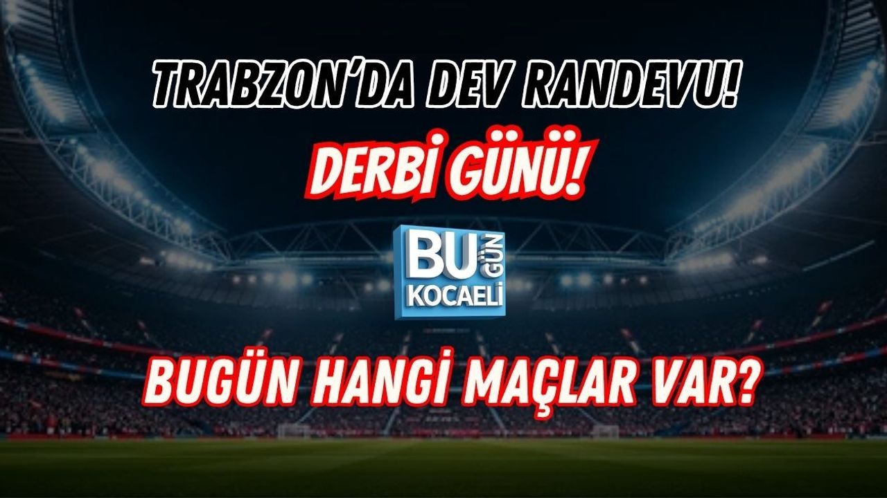 DERBİ GÜNÜ! TRABZON’DA DEV RANDEVU: BUGÜN HANGİ MAÇLAR VAR?