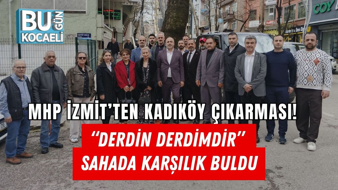 MHP İZMİT’TEN KADIKÖY ÇIKARMASI! “DERDİN DERDİMDİR” SAHADA KARŞILIK BULDU