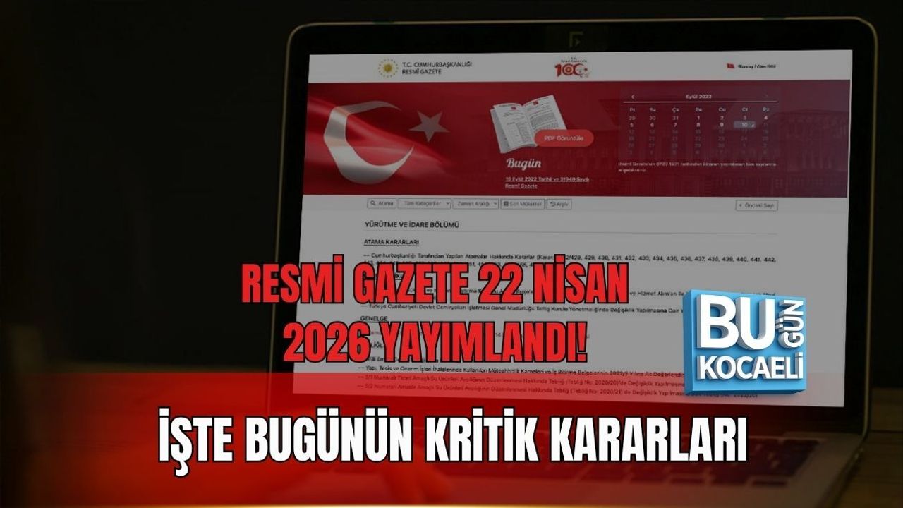 RESMİ GAZETE 22 NİSAN 2026 YAYIMLANDI! İŞTE BUGÜNÜN KRİTİK KARARLARI