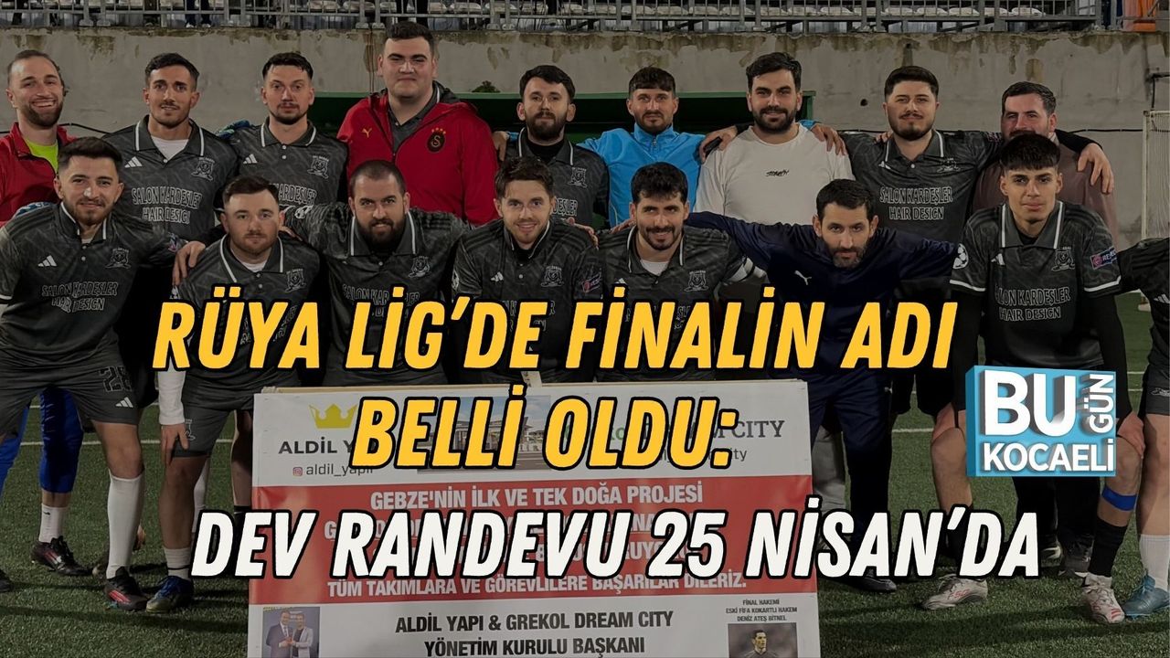 RÜYA LİG’DE FİNALİN ADI BELLİ OLDU: DEV RANDEVU 25 NİSAN’DA