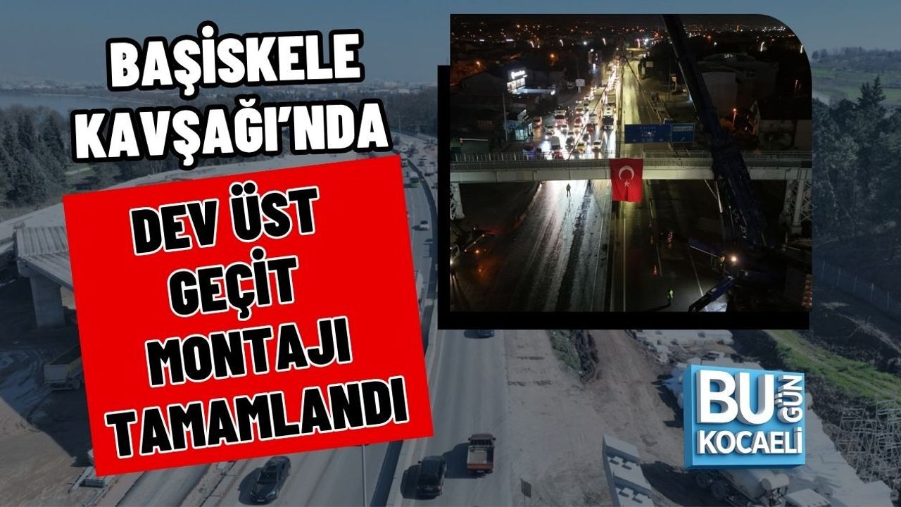 BAŞİSKELE KAVŞAĞI’NDA DEV ÜST GEÇİT MONTAJI TAMAMLANDI