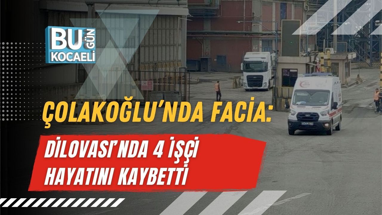 ÇOLAKOĞLU’NDA FACİA: DİLOVASI’NDA 4 İŞÇİ HAYATINI KAYBETTİ