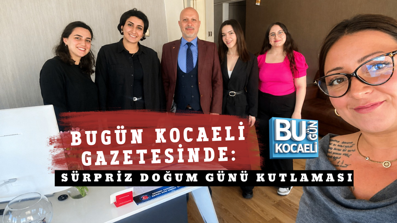 BUGÜN KOCAELİ GAZETESİNDE: SÜRPRİZ DOĞUM GÜNÜ KUTLAMASI