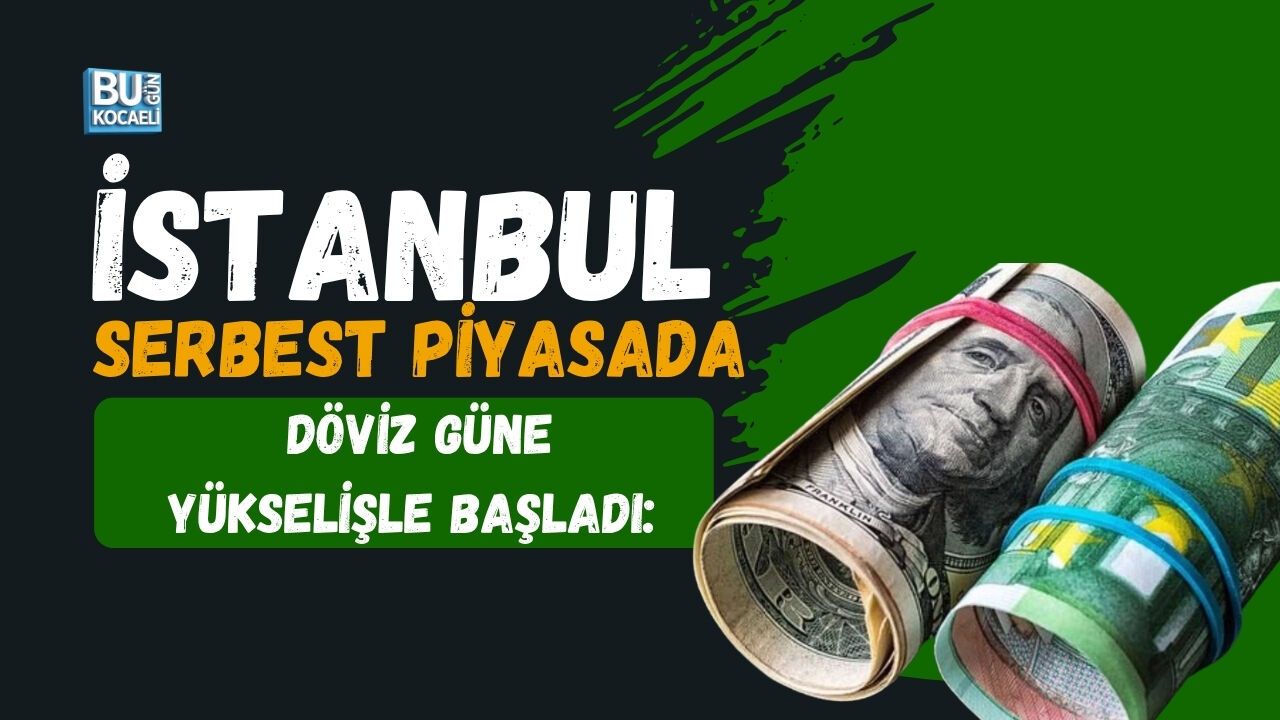 İSTANBUL SERBEST PİYASADA DÖVİZ GÜNE YÜKSELİŞLE BAŞLADI: DOLAR VE EURO KAÇ TL?