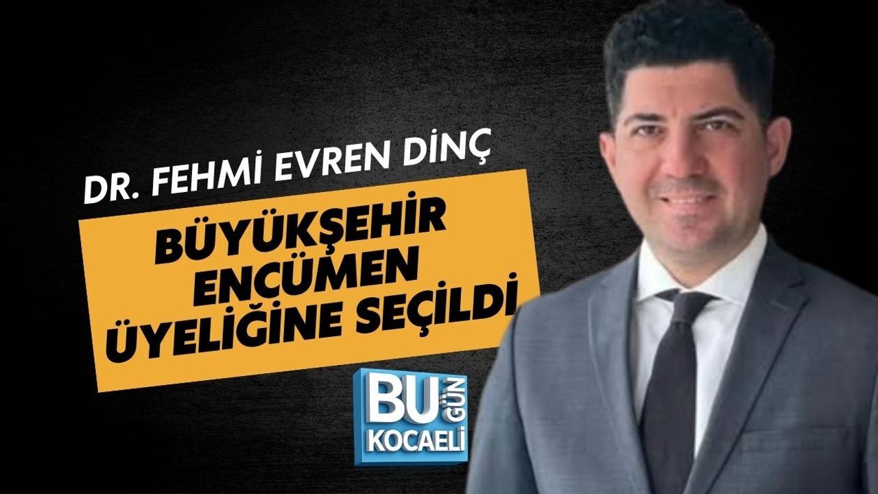 DR. FEHMİ EVREN DİNÇ BÜYÜKŞEHİR ENCÜMEN ÜYELİĞİNE SEÇİLDİ