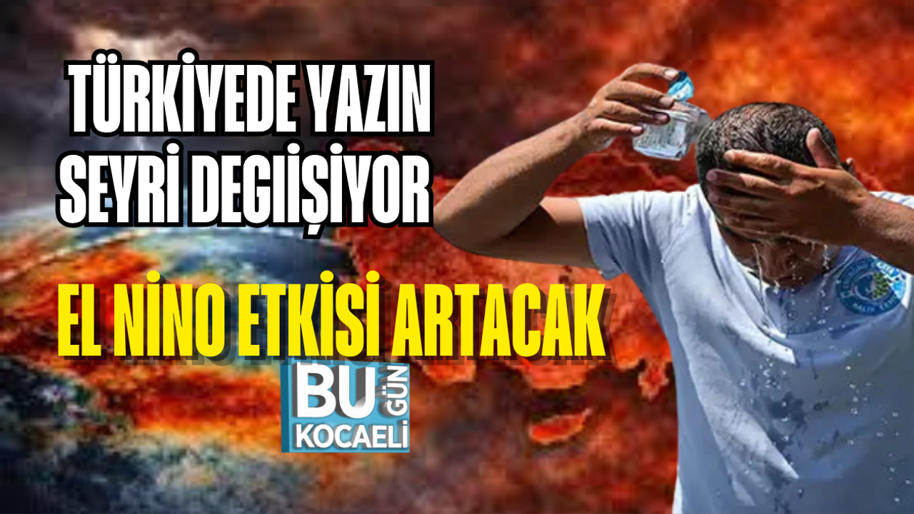 TÜRKİYEDE YAZIN SEYRİ DEGIİŞİYOR EL NİNO ETKİSİ ARTACAK