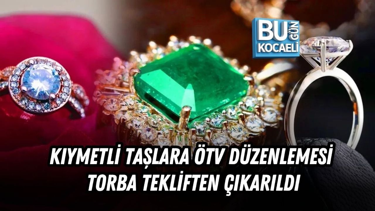 KIYMETLİ TAŞLARA ÖTV DÜZENLEMESİ TORBA TEKLİFTEN ÇIKARILDI