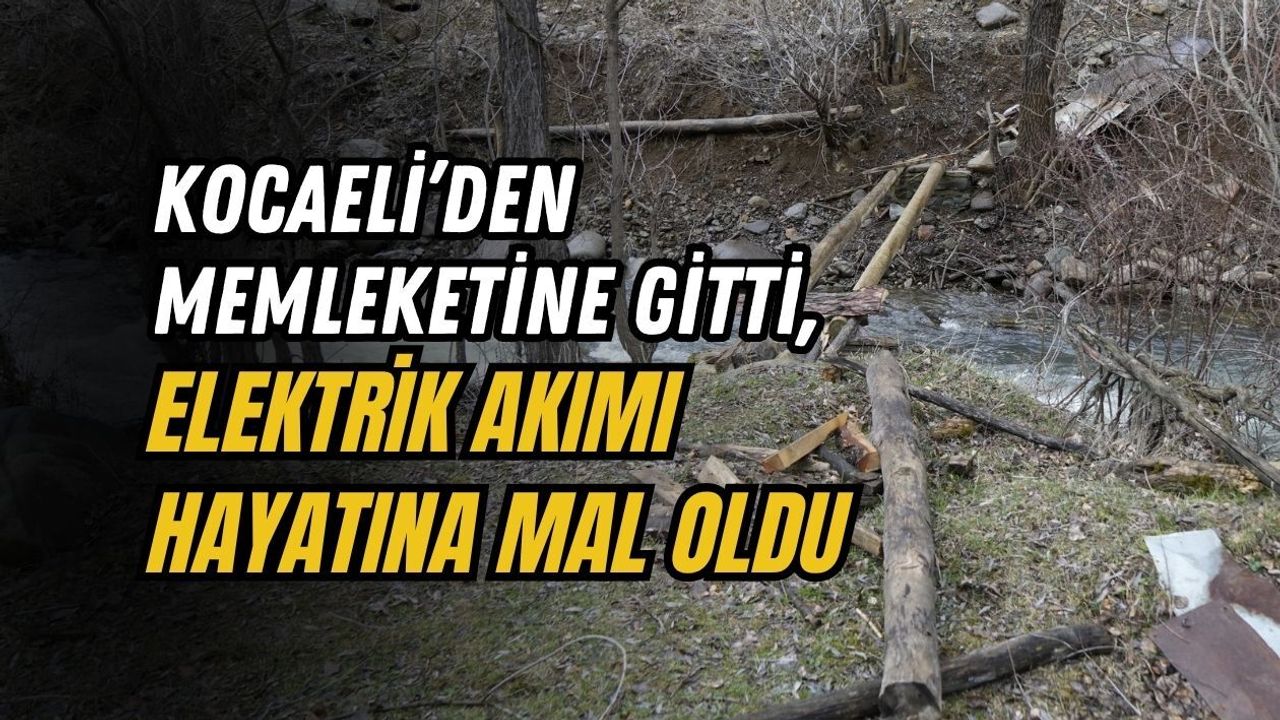 KOCAELİ’DEN MEMLEKETİNE GİTTİ, ELEKTRİK AKIMI HAYATINA MAL OLDU