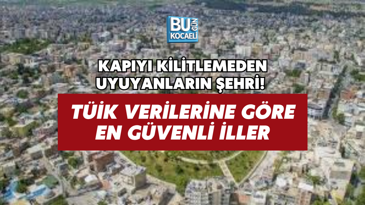 KAPIYI KİLİTLEMEDEN UYUYANLARIN ŞEHRİ! TÜİK VERİLERİNE GÖRE EN GÜVENLİ İLLER