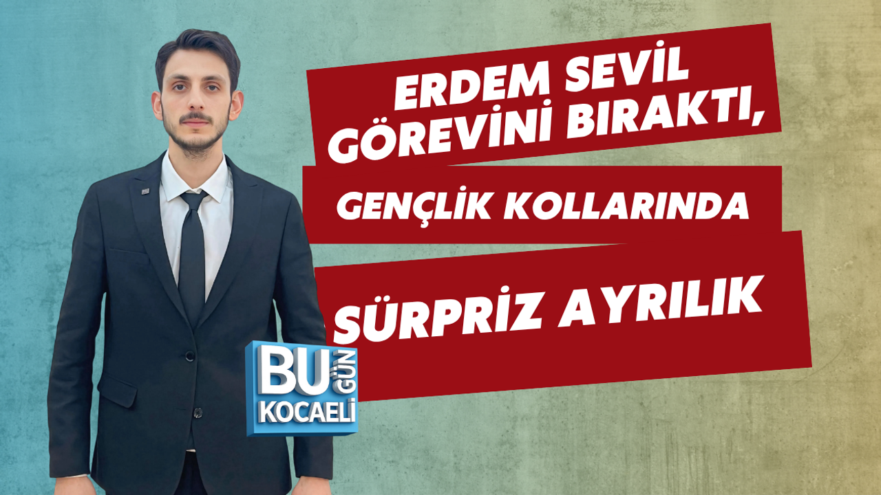 ERDEM SEVİL GÖREVİNİ BIRAKTI, GENÇLİK KOLLARINDA SÜRPRİZ AYRILIK