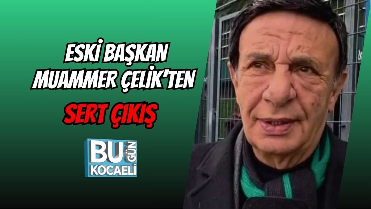 ESKİ BAŞKAN MUAMMER ÇELİK’TEN SERT ÇIKIŞ