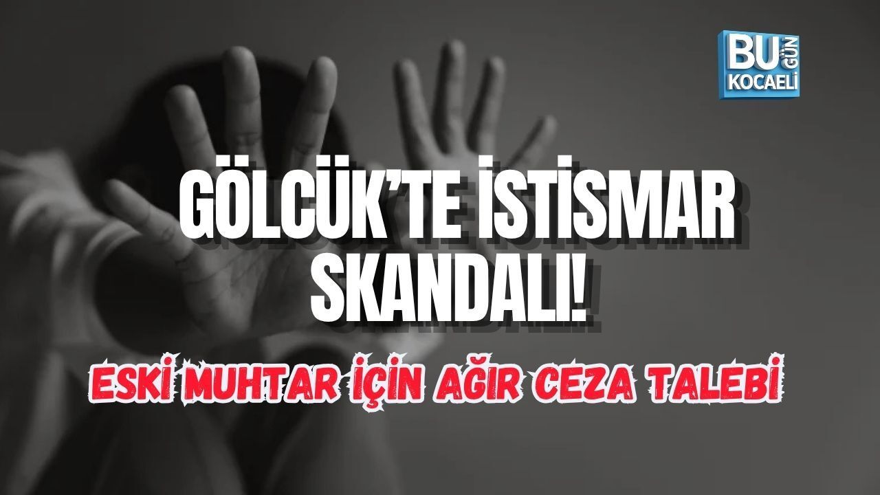 GÖLCÜK’TE İSTİSMAR SKANDALI! ESKİ MUHTAR İÇİN AĞIR CEZA TALEBİ