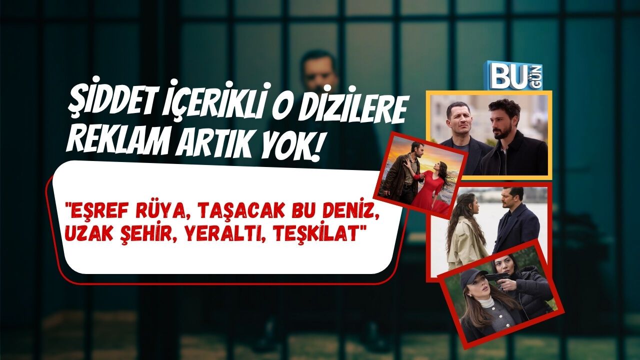 ŞİDDET İÇERİKLİ O DİZİLERE REKLAM ARTIK YOK! "Eşref Rüya, Taşacak Bu Deniz, Uzak Şehir, Yeraltı, Teşkilat"