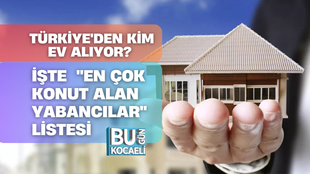 TÜRKİYE'DEN KİM EV ALIYOR? İŞTE MART AYININ "EN ÇOK KONUT ALAN YABANCILAR" LİSTESİ