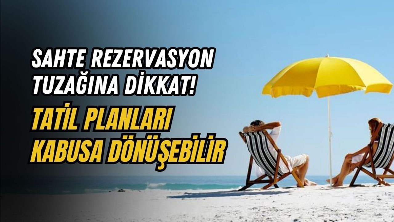 SAHTE REZERVASYON TUZAĞINA DİKKAT! TATİL PLANLARI KÂBUSA DÖNÜŞEBİLİR