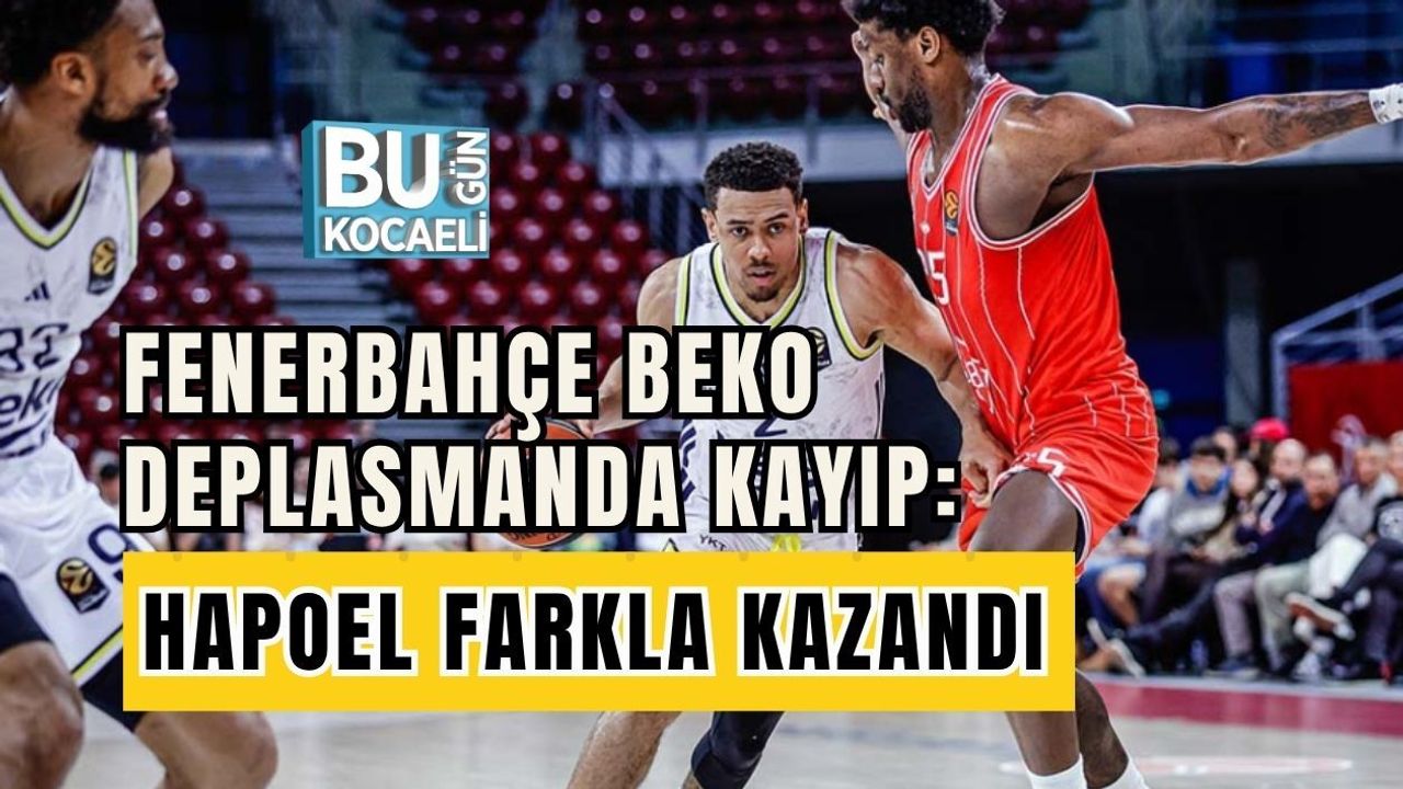 FENERBAHÇE BEKO DEPLASMANDA KAYIP: HAPOEL FARKLA KAZANDI