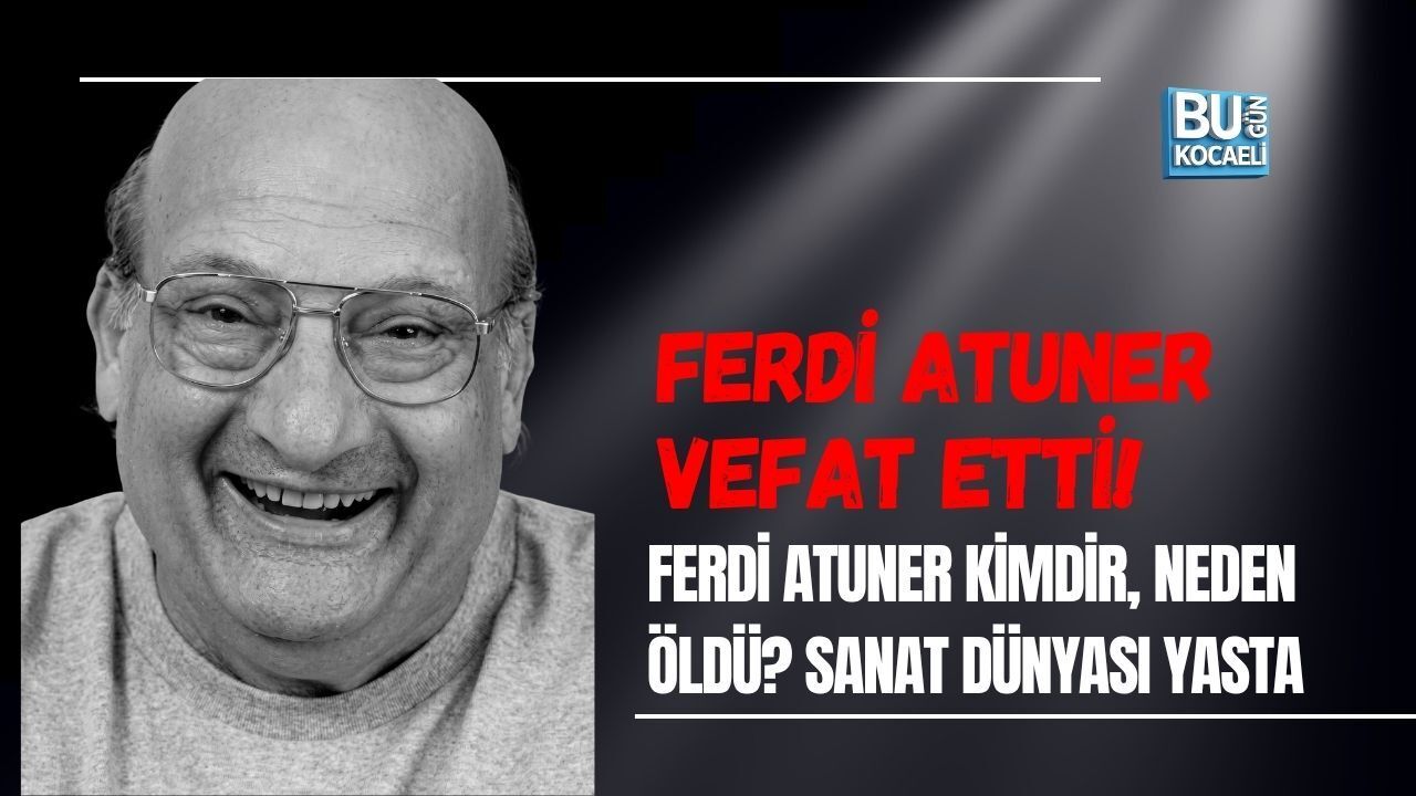 FERDİ ATUNER VEFAT ETTİ! FERDİ ATUNER KİMDİR, NEDEN ÖLDÜ? SANAT DÜNYASI YASTA