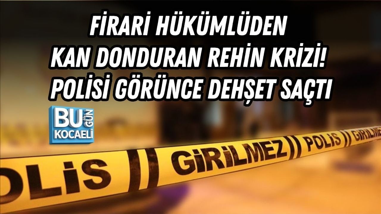 FİRARİ HÜKÜMLÜDEN KAN DONDURAN REHİN KRİZİ! POLİSİ GÖRÜNCE DEHŞET SAÇTI