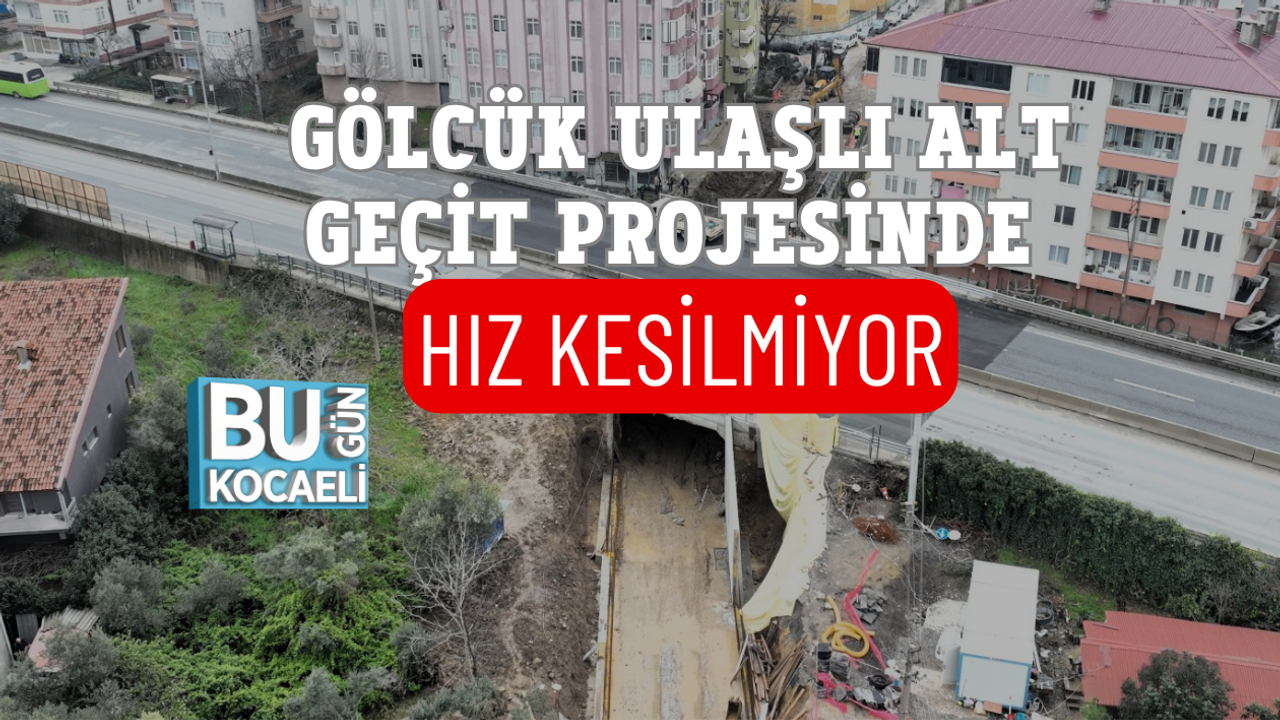 GÖLCÜK ULAŞLI ALT GEÇİT PROJESİNDE HIZ KESİLMİYOR