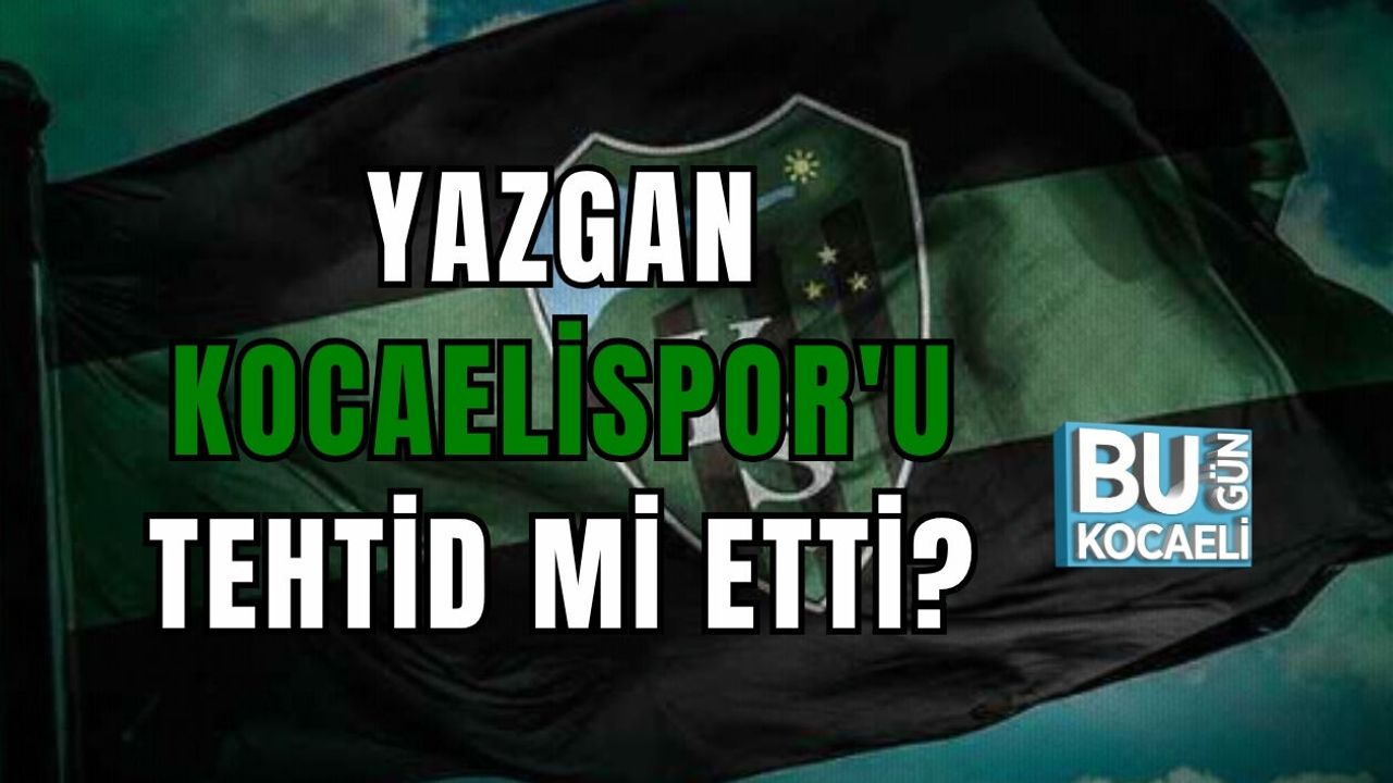YAZGAN KOCAELİSPOR'U TEHTİD Mİ ETTİ