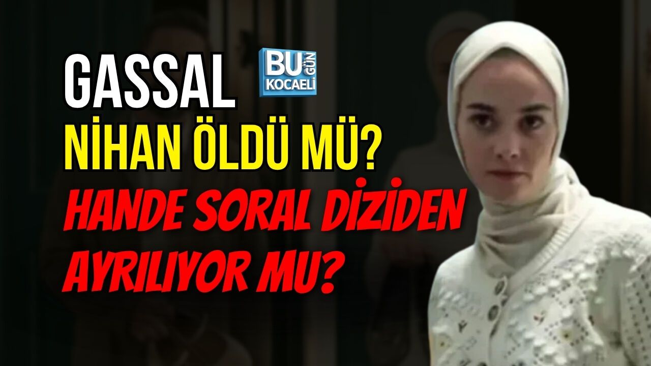 GASSAL NİHAN ÖLDÜ MÜ? HANDE SORAL DİZİDEN AYRILIYOR MU?