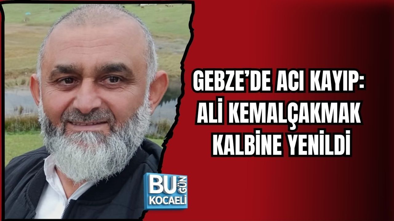 GEBZE’DE ACI KAYIP: ALİ KEMAL ÇAKMAK KALBİNE YENİLDİ