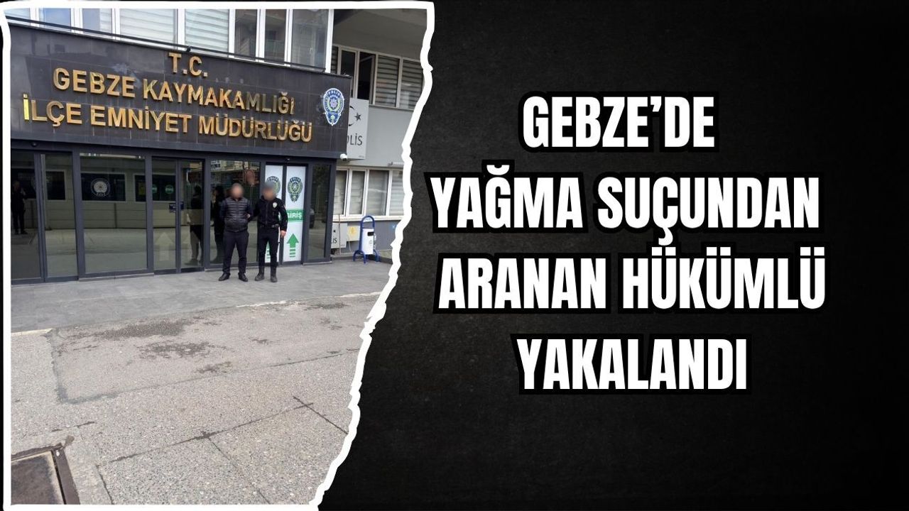 GEBZE’DE YAĞMA SUÇUNDAN ARANAN HÜKÜMLÜ YAKALANDI