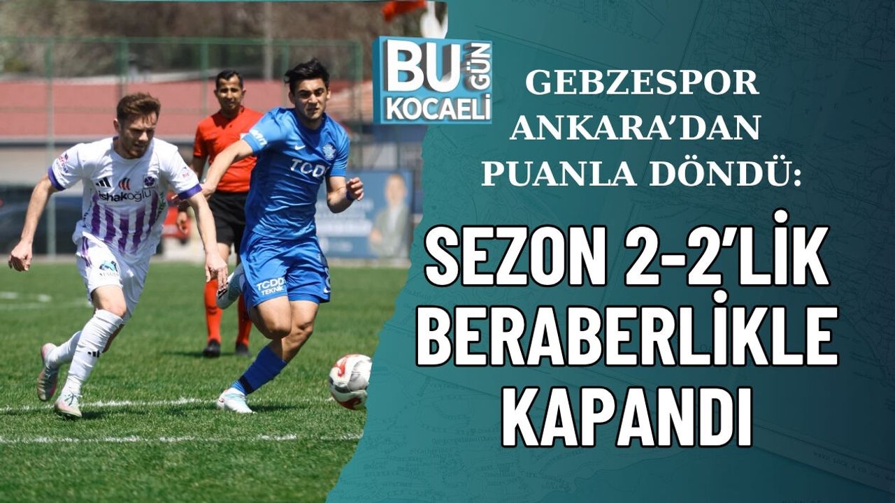 GEBZESPOR ANKARA’DAN PUANLA DÖNDÜ: SEZON 2-2’LİK BERABERLİKLE KAPANDI