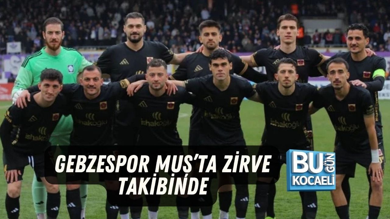 GEBZESPOR MUŞ’TA ZİRVE TAKİBİNDE