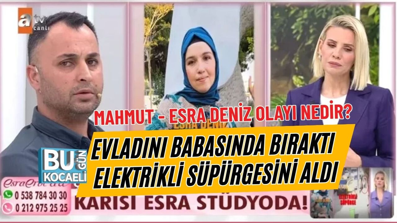 MAHMUT - ESRA DENİZ OLAYI NEDİR EVLADINI BABASINDA BIRAKTI ELEKTRİKLİ SÜPÜRGESİNİ ALDI