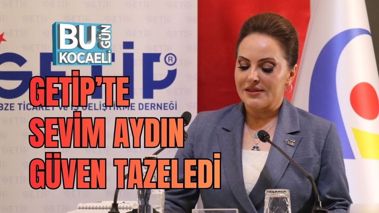 GETİP’TE SEVİM AYDIN GÜVEN TAZELEDİ