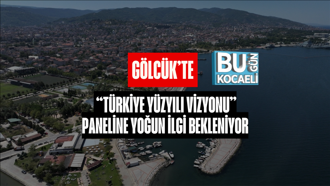 GÖLCÜK’TE “TÜRKİYE YÜZYILI VİZYONU” PANELİNE YOĞUN İLGİ BEKLENİYOR