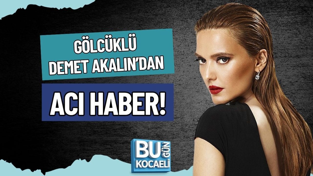 GÖLCÜKLÜ DEMET AKALIN’DAN ACI HABER!