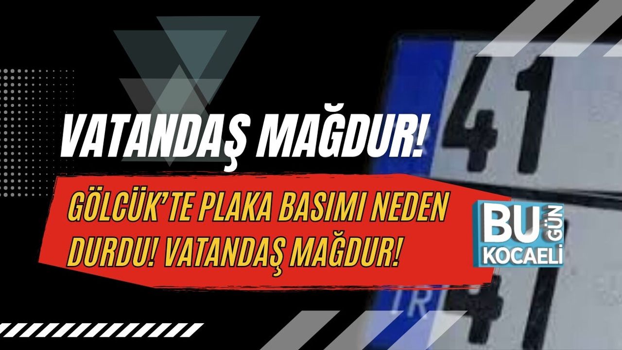 GÖLCÜK’TE PLAKA BASIMI NEDEN DURDU! VATANDAŞ MAĞDUR!