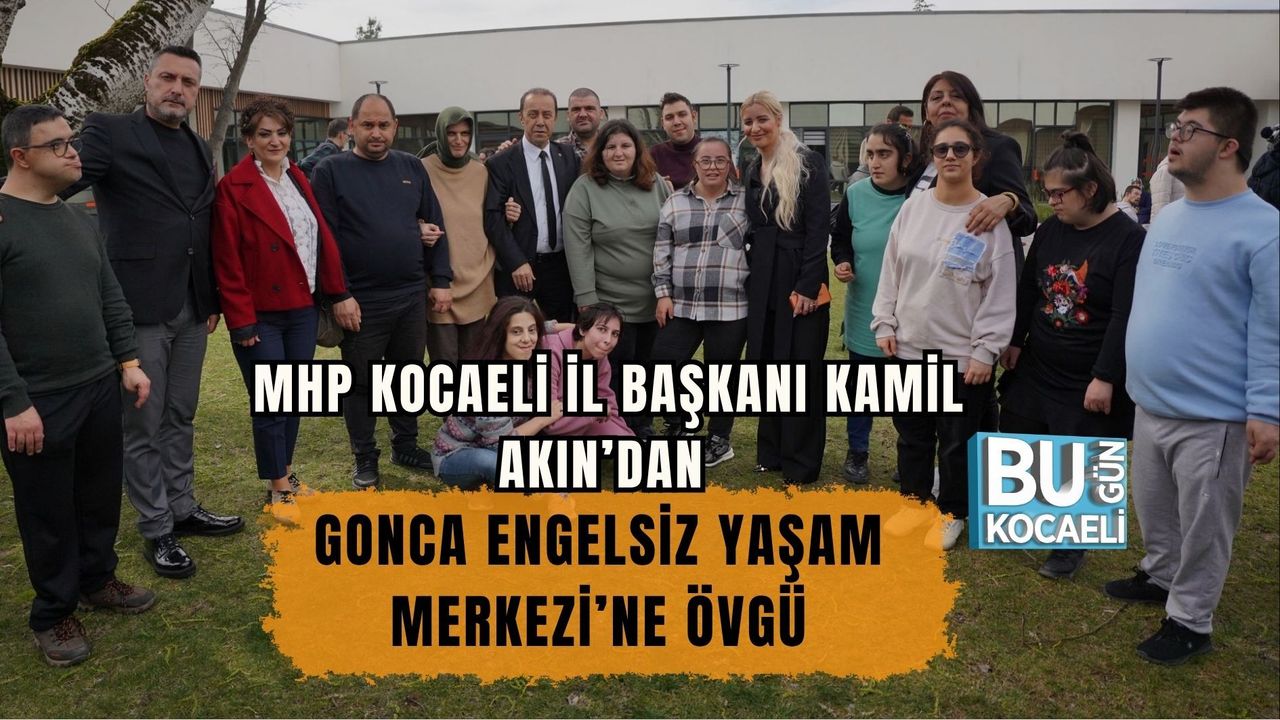 MHP KOCAELİ İL BAŞKANI KAMİL AKIN’DAN GONCA ENGELSİZ YAŞAM MERKEZİ’NE ÖVGÜ