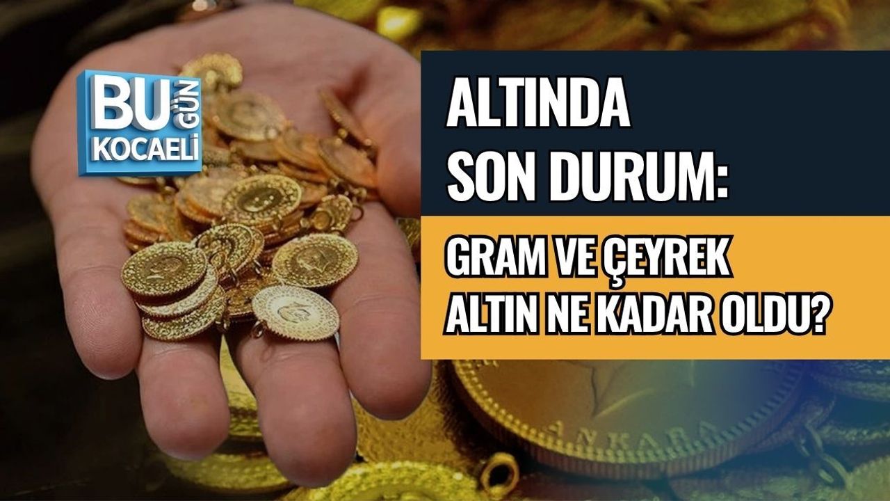 ALTINDA SON DURUM: GRAM VE ÇEYREK ALTIN NE KADAR OLDU?