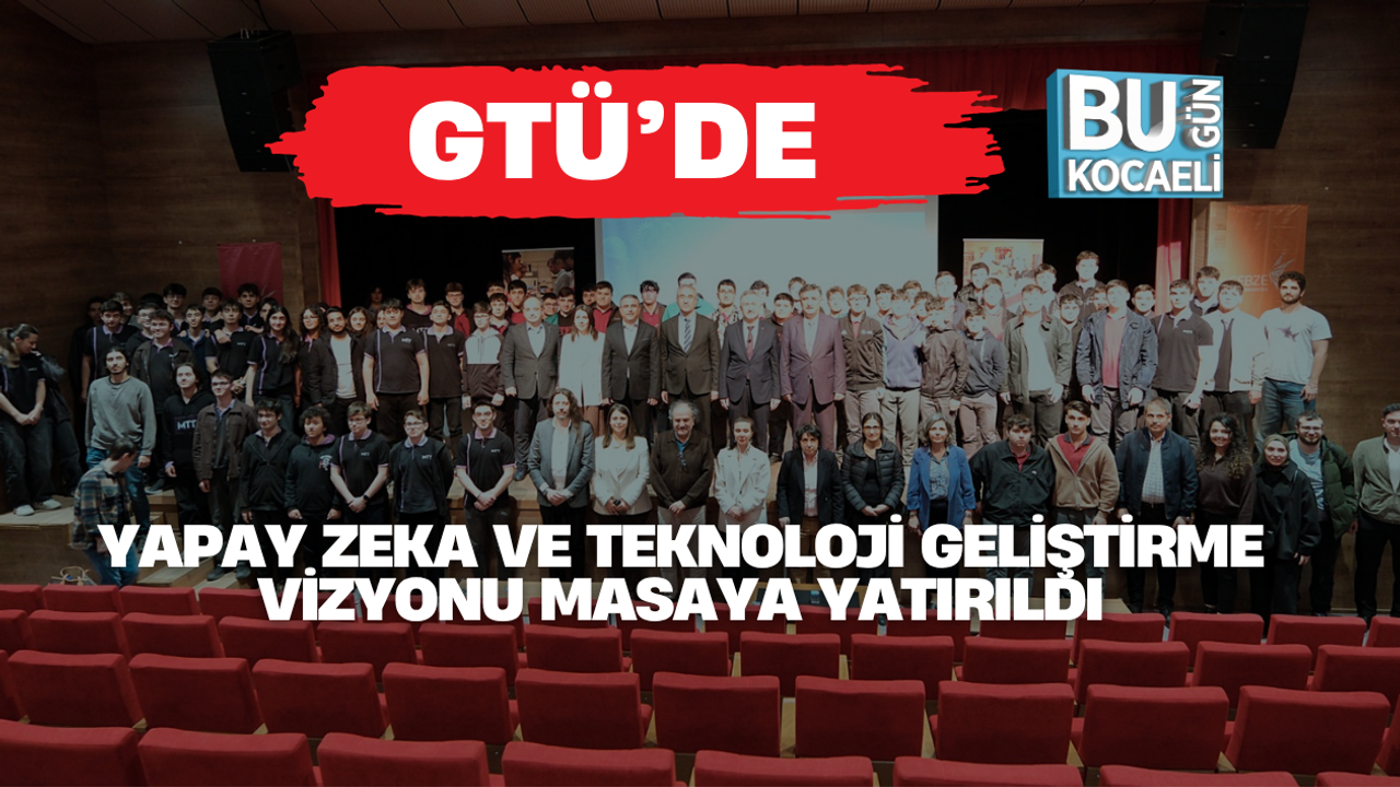 GTÜ’DE YAPAY ZEKA VE TEKNOLOJİ GELİŞTİRME VİZYONU MASAYA YATIRILDI